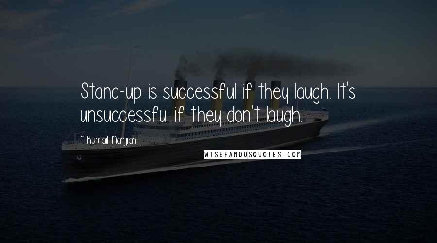 Kumail Nanjiani Quotes: Stand-up is successful if they laugh. It's unsuccessful if they don't laugh.