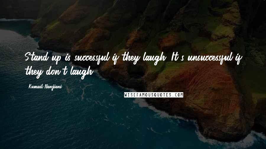 Kumail Nanjiani Quotes: Stand-up is successful if they laugh. It's unsuccessful if they don't laugh.