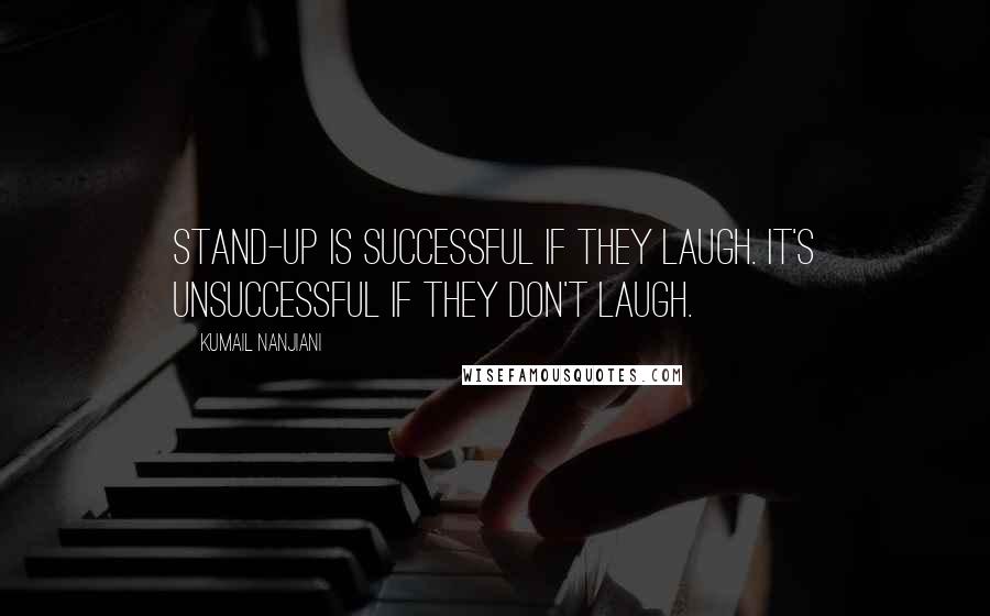 Kumail Nanjiani Quotes: Stand-up is successful if they laugh. It's unsuccessful if they don't laugh.