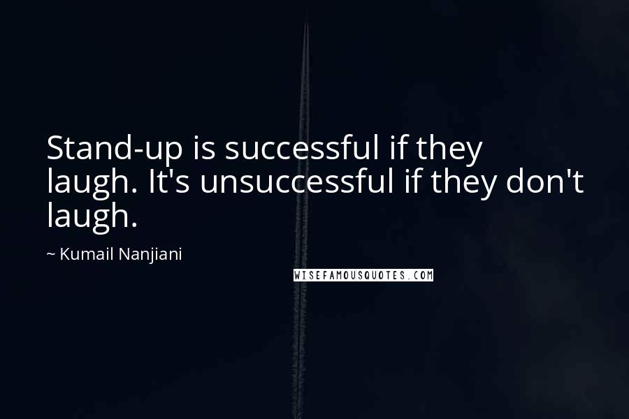 Kumail Nanjiani Quotes: Stand-up is successful if they laugh. It's unsuccessful if they don't laugh.