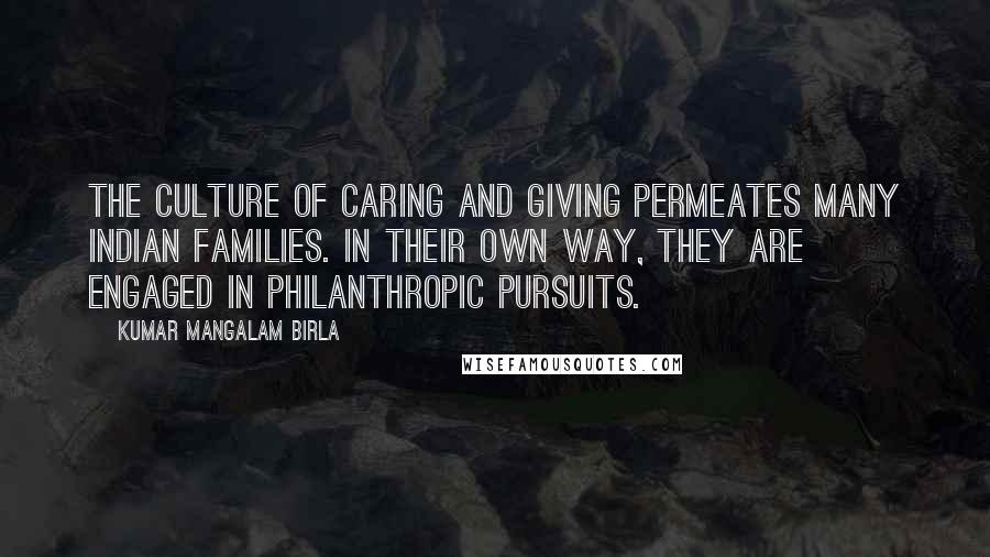 Kumar Mangalam Birla Quotes: The culture of caring and giving permeates many Indian families. In their own way, they are engaged in philanthropic pursuits.