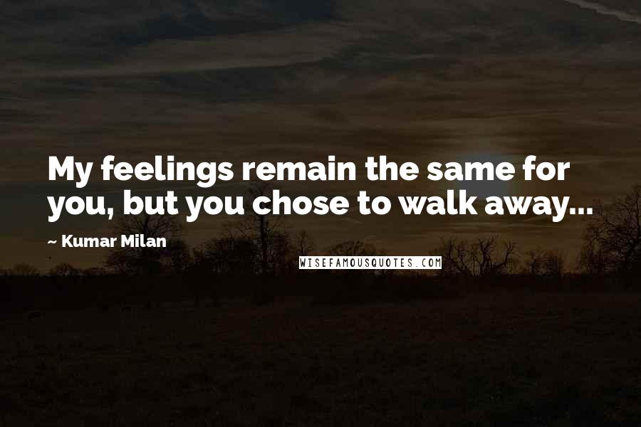 Kumar Milan Quotes: My feelings remain the same for you, but you chose to walk away...