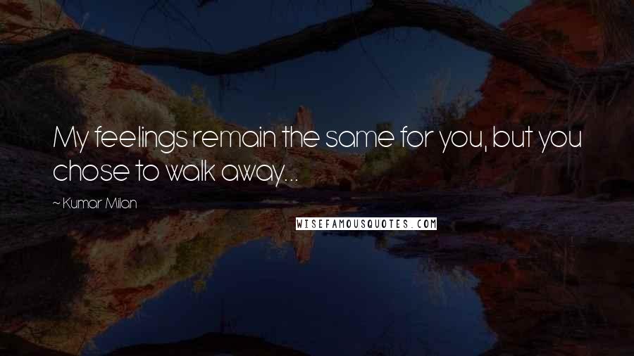 Kumar Milan Quotes: My feelings remain the same for you, but you chose to walk away...