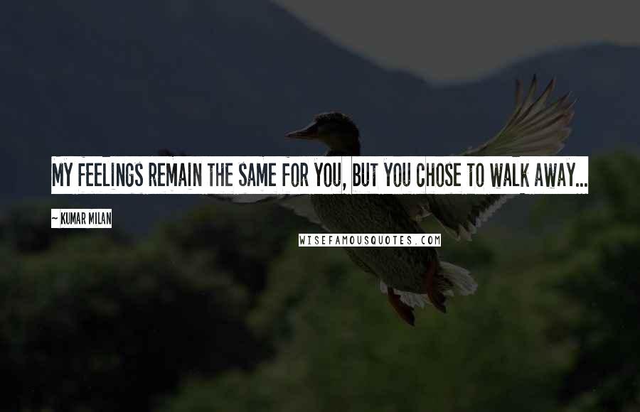 Kumar Milan Quotes: My feelings remain the same for you, but you chose to walk away...