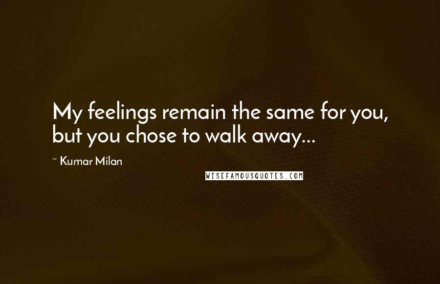 Kumar Milan Quotes: My feelings remain the same for you, but you chose to walk away...