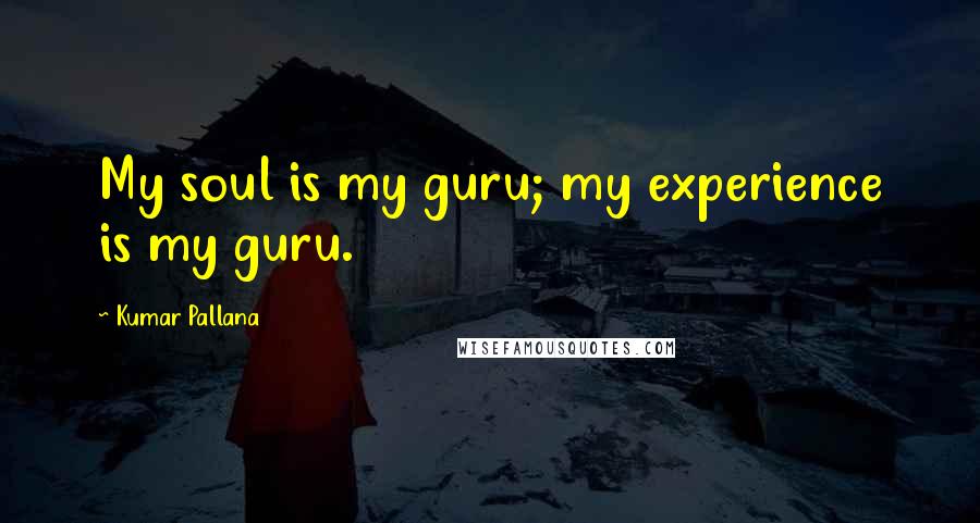 Kumar Pallana Quotes: My soul is my guru; my experience is my guru.