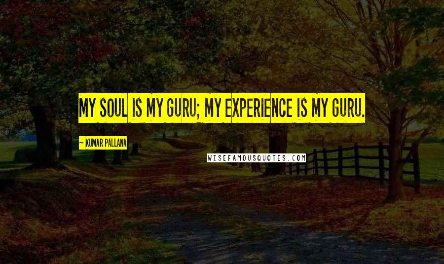 Kumar Pallana Quotes: My soul is my guru; my experience is my guru.