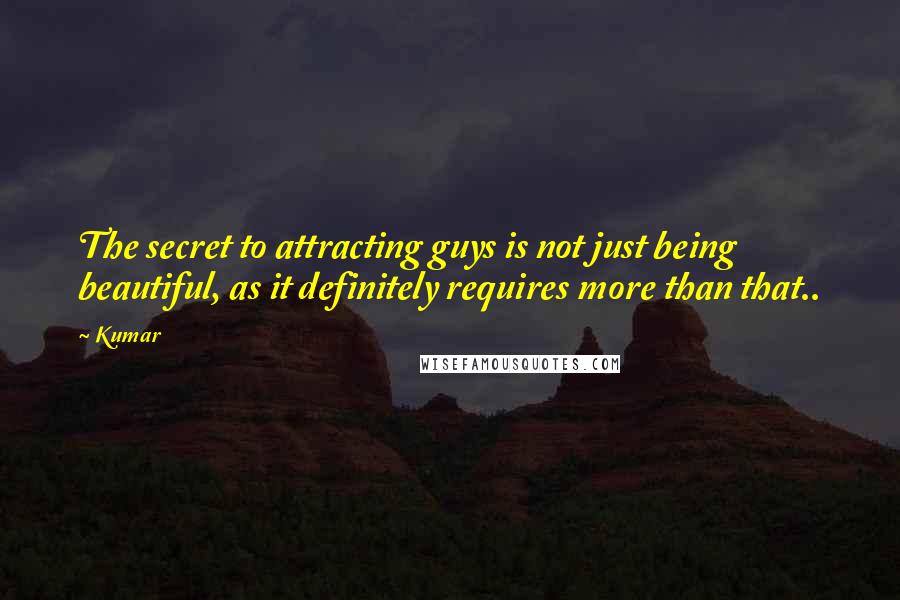 Kumar Quotes: The secret to attracting guys is not just being beautiful, as it definitely requires more than that..