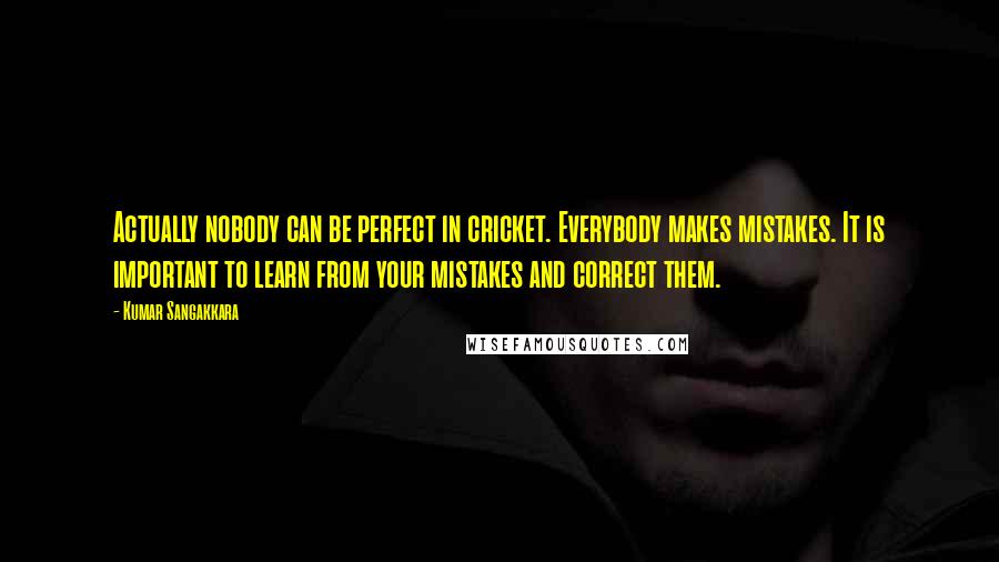 Kumar Sangakkara Quotes: Actually nobody can be perfect in cricket. Everybody makes mistakes. It is important to learn from your mistakes and correct them.