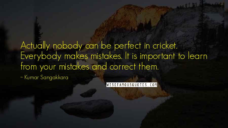 Kumar Sangakkara Quotes: Actually nobody can be perfect in cricket. Everybody makes mistakes. It is important to learn from your mistakes and correct them.