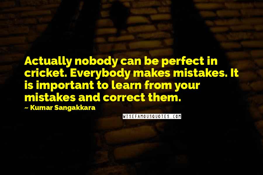 Kumar Sangakkara Quotes: Actually nobody can be perfect in cricket. Everybody makes mistakes. It is important to learn from your mistakes and correct them.