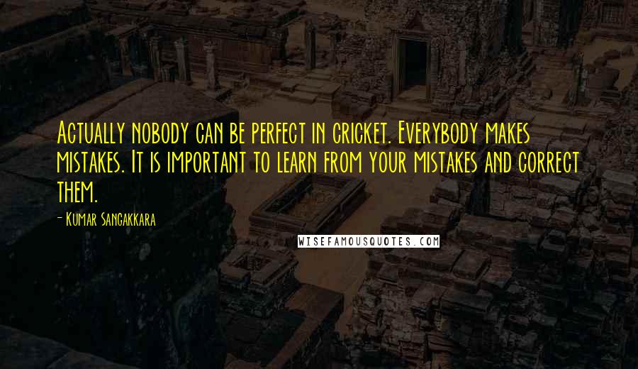 Kumar Sangakkara Quotes: Actually nobody can be perfect in cricket. Everybody makes mistakes. It is important to learn from your mistakes and correct them.