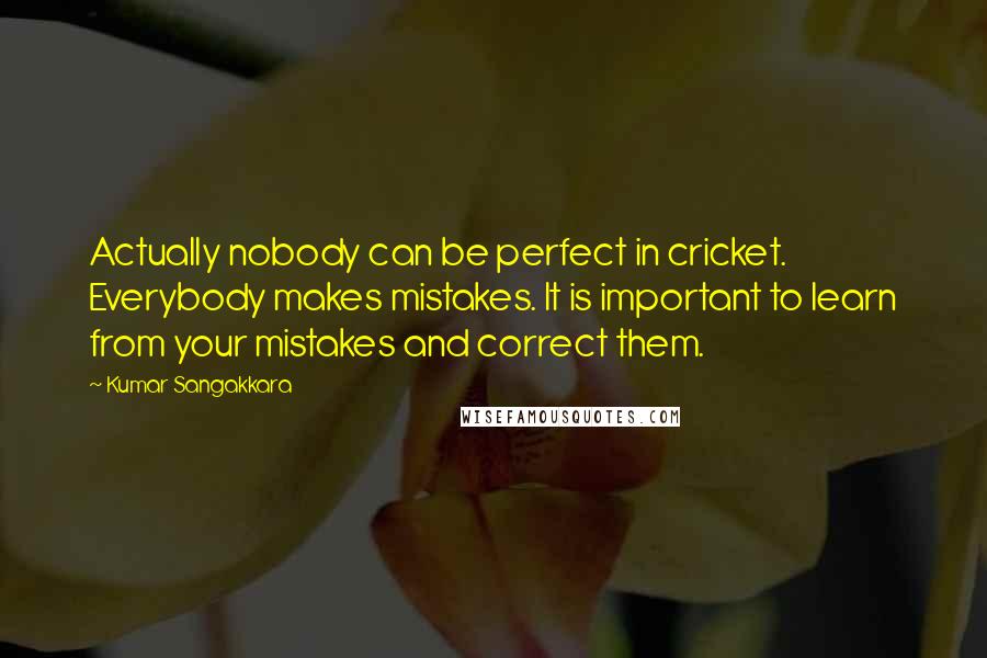 Kumar Sangakkara Quotes: Actually nobody can be perfect in cricket. Everybody makes mistakes. It is important to learn from your mistakes and correct them.