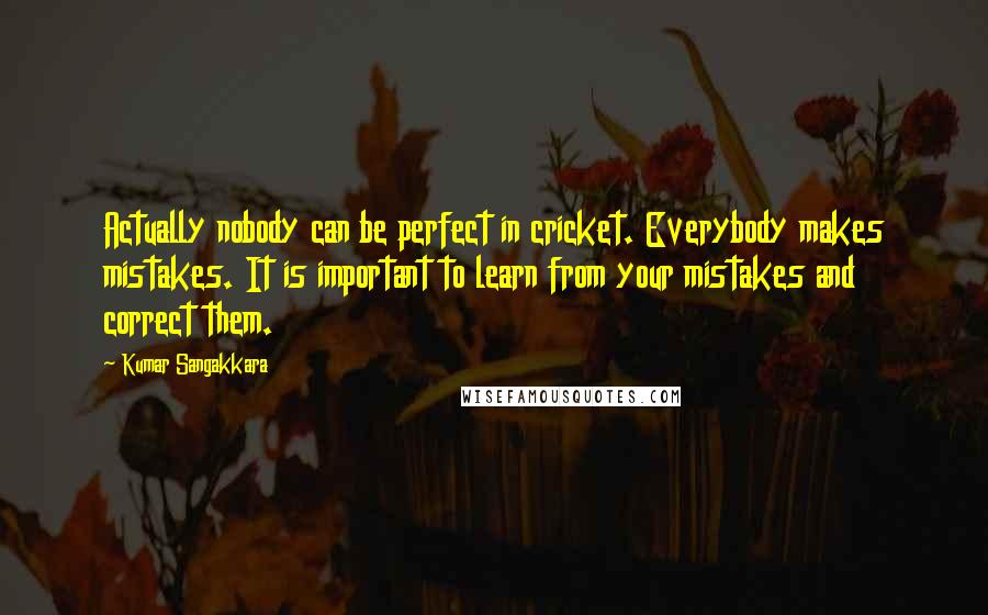 Kumar Sangakkara Quotes: Actually nobody can be perfect in cricket. Everybody makes mistakes. It is important to learn from your mistakes and correct them.