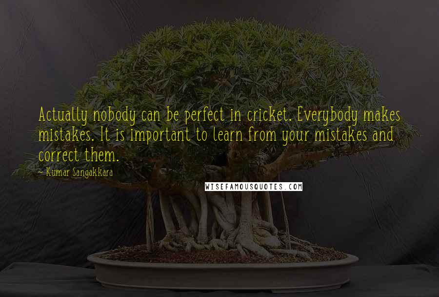 Kumar Sangakkara Quotes: Actually nobody can be perfect in cricket. Everybody makes mistakes. It is important to learn from your mistakes and correct them.