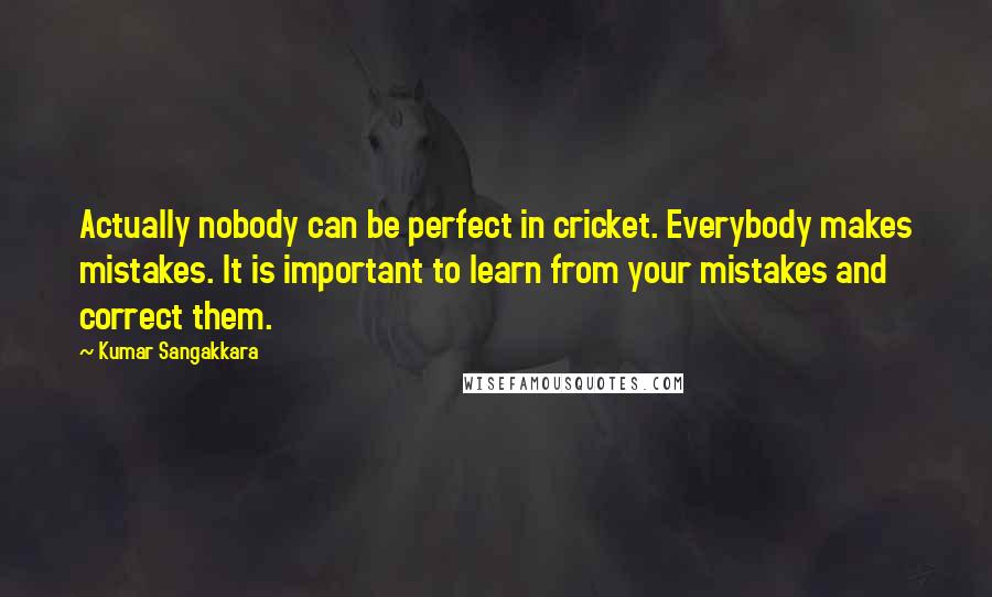 Kumar Sangakkara Quotes: Actually nobody can be perfect in cricket. Everybody makes mistakes. It is important to learn from your mistakes and correct them.