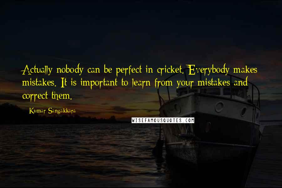 Kumar Sangakkara Quotes: Actually nobody can be perfect in cricket. Everybody makes mistakes. It is important to learn from your mistakes and correct them.