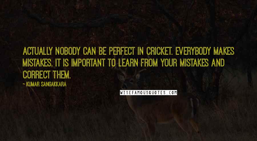 Kumar Sangakkara Quotes: Actually nobody can be perfect in cricket. Everybody makes mistakes. It is important to learn from your mistakes and correct them.