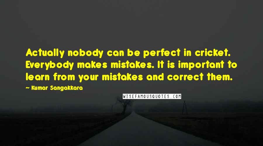 Kumar Sangakkara Quotes: Actually nobody can be perfect in cricket. Everybody makes mistakes. It is important to learn from your mistakes and correct them.