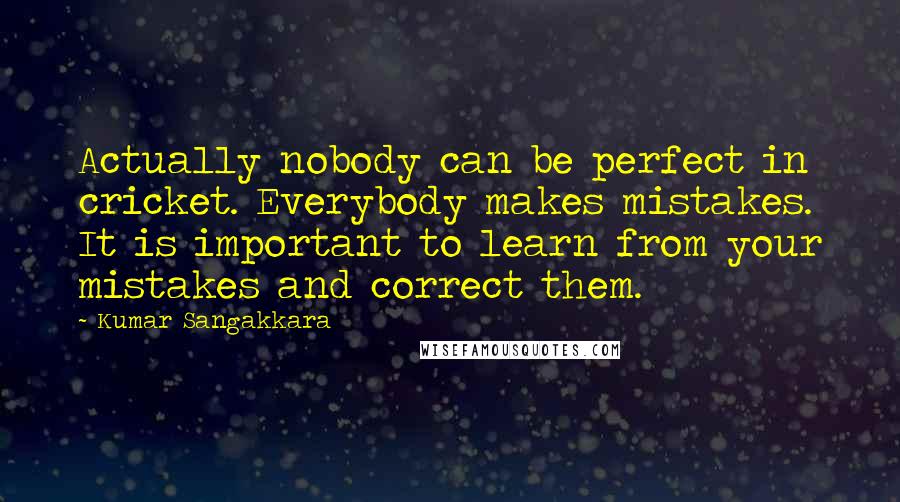 Kumar Sangakkara Quotes: Actually nobody can be perfect in cricket. Everybody makes mistakes. It is important to learn from your mistakes and correct them.