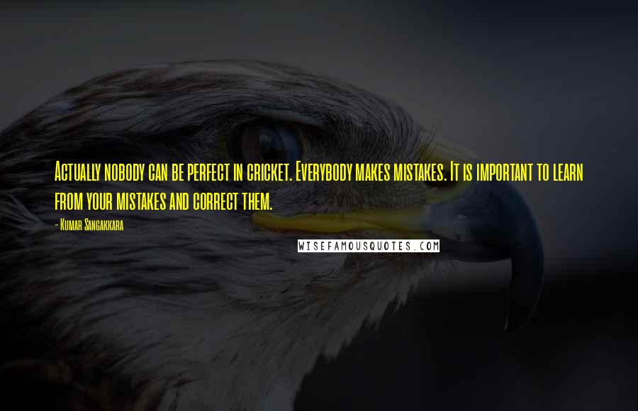 Kumar Sangakkara Quotes: Actually nobody can be perfect in cricket. Everybody makes mistakes. It is important to learn from your mistakes and correct them.