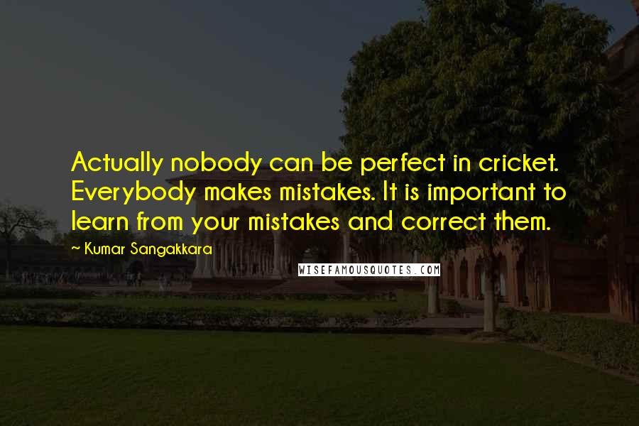 Kumar Sangakkara Quotes: Actually nobody can be perfect in cricket. Everybody makes mistakes. It is important to learn from your mistakes and correct them.