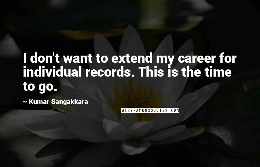 Kumar Sangakkara Quotes: I don't want to extend my career for individual records. This is the time to go.