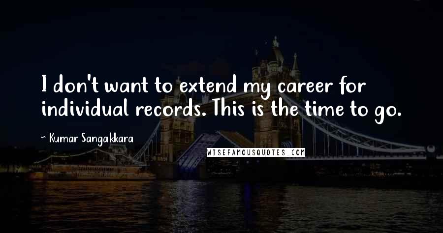 Kumar Sangakkara Quotes: I don't want to extend my career for individual records. This is the time to go.