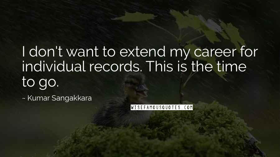 Kumar Sangakkara Quotes: I don't want to extend my career for individual records. This is the time to go.