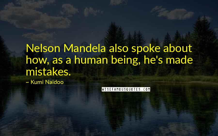 Kumi Naidoo Quotes: Nelson Mandela also spoke about how, as a human being, he's made mistakes.