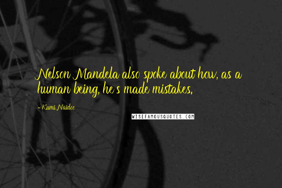 Kumi Naidoo Quotes: Nelson Mandela also spoke about how, as a human being, he's made mistakes.