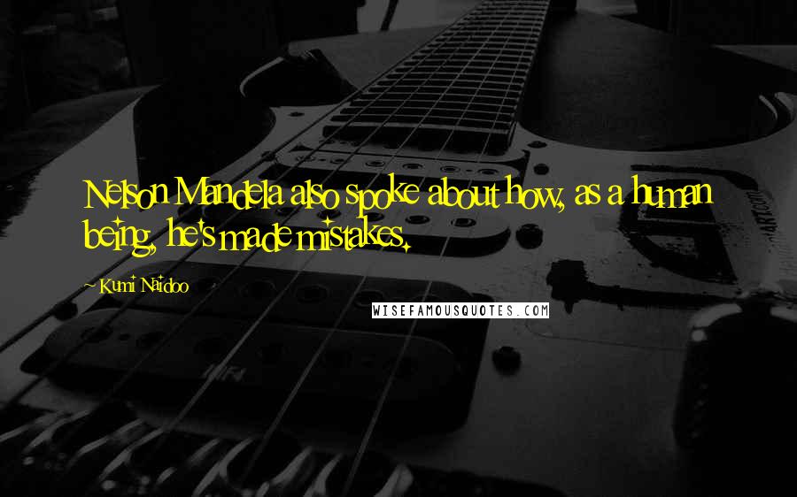 Kumi Naidoo Quotes: Nelson Mandela also spoke about how, as a human being, he's made mistakes.