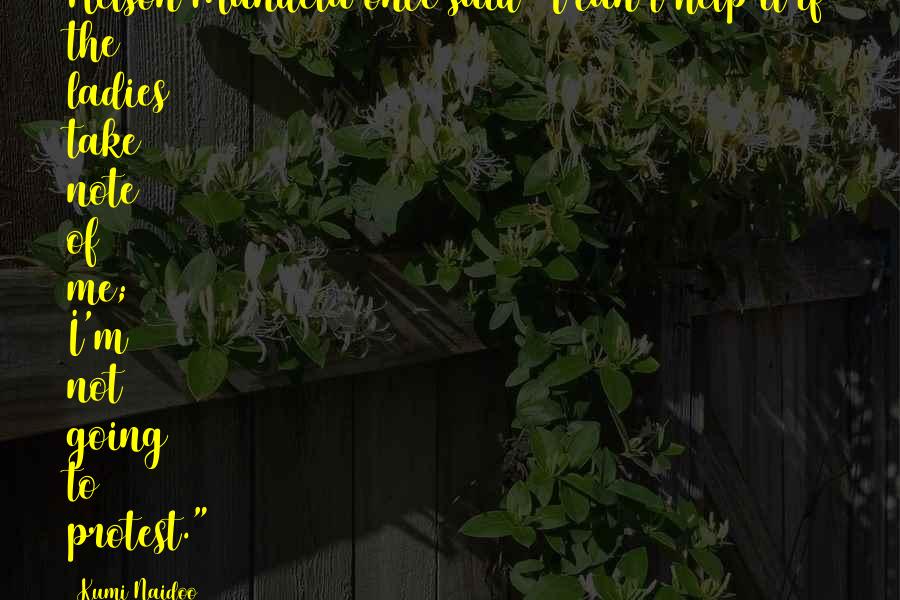 Kumi Naidoo Quotes: Nelson Mandela once said "I can't help it if the ladies take note of me; I'm not going to protest."