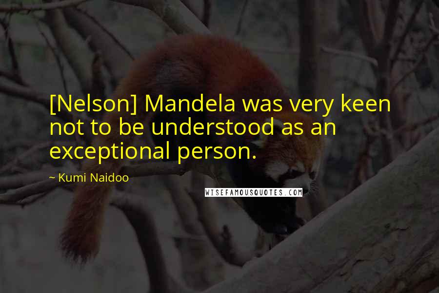 Kumi Naidoo Quotes: [Nelson] Mandela was very keen not to be understood as an exceptional person.