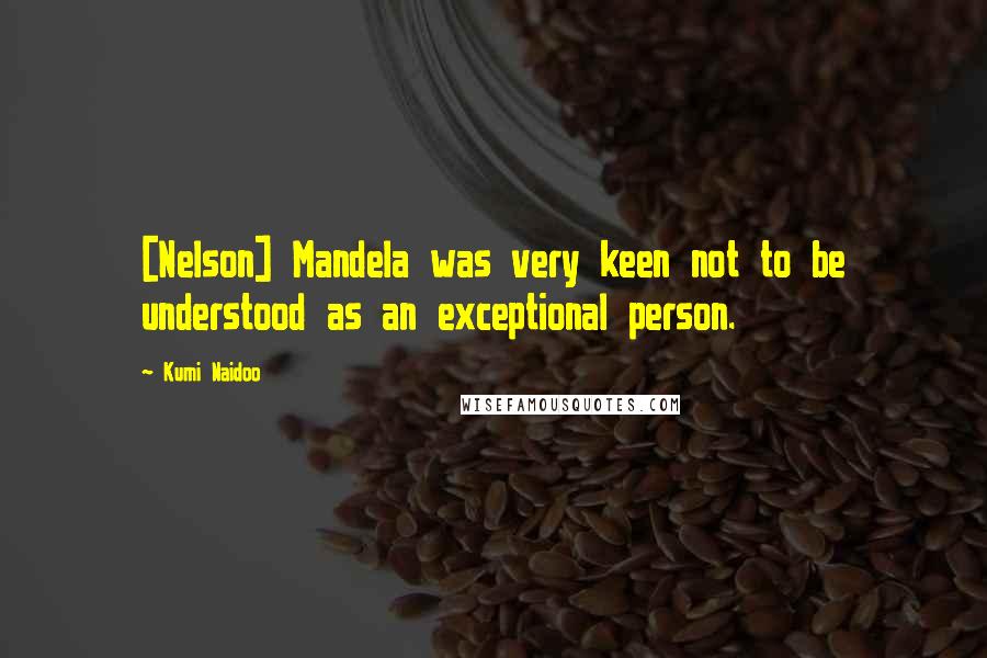 Kumi Naidoo Quotes: [Nelson] Mandela was very keen not to be understood as an exceptional person.