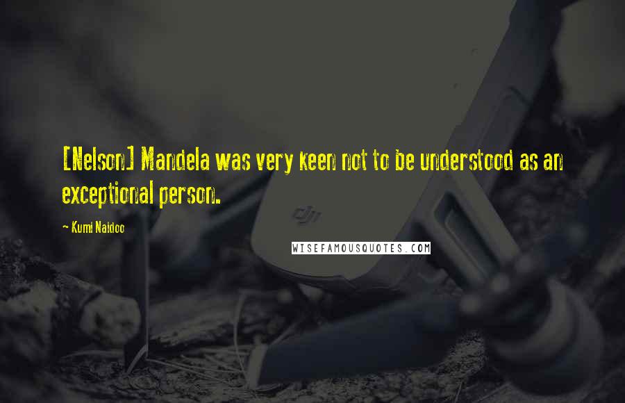 Kumi Naidoo Quotes: [Nelson] Mandela was very keen not to be understood as an exceptional person.