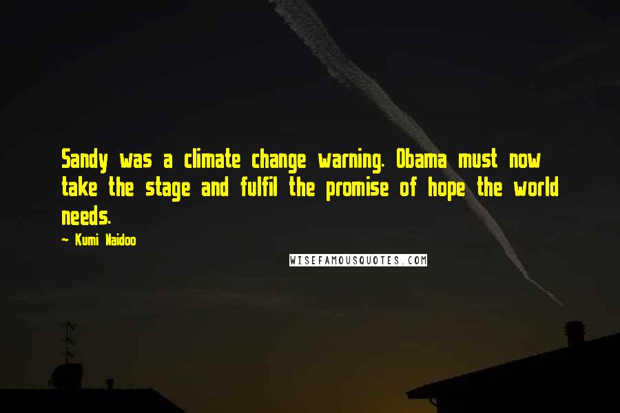 Kumi Naidoo Quotes: Sandy was a climate change warning. Obama must now take the stage and fulfil the promise of hope the world needs.