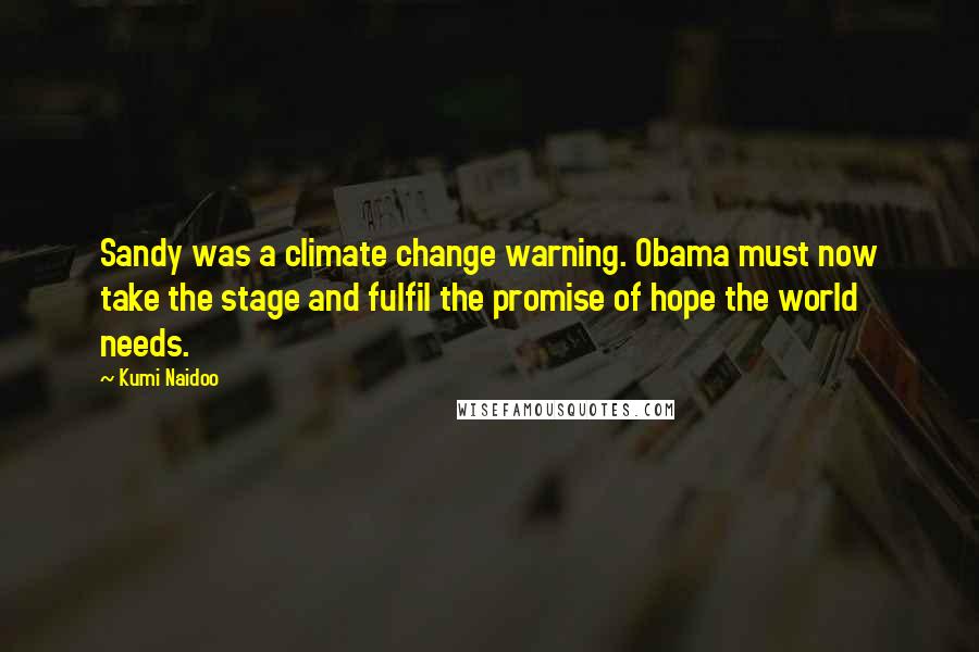 Kumi Naidoo Quotes: Sandy was a climate change warning. Obama must now take the stage and fulfil the promise of hope the world needs.