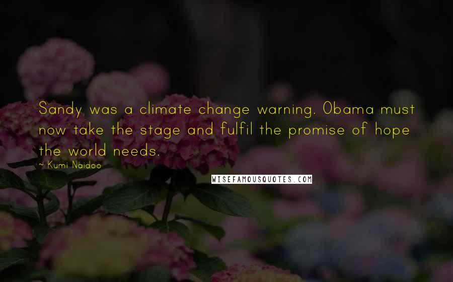 Kumi Naidoo Quotes: Sandy was a climate change warning. Obama must now take the stage and fulfil the promise of hope the world needs.