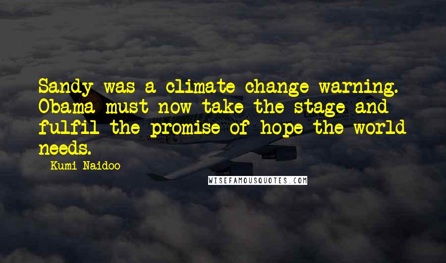 Kumi Naidoo Quotes: Sandy was a climate change warning. Obama must now take the stage and fulfil the promise of hope the world needs.