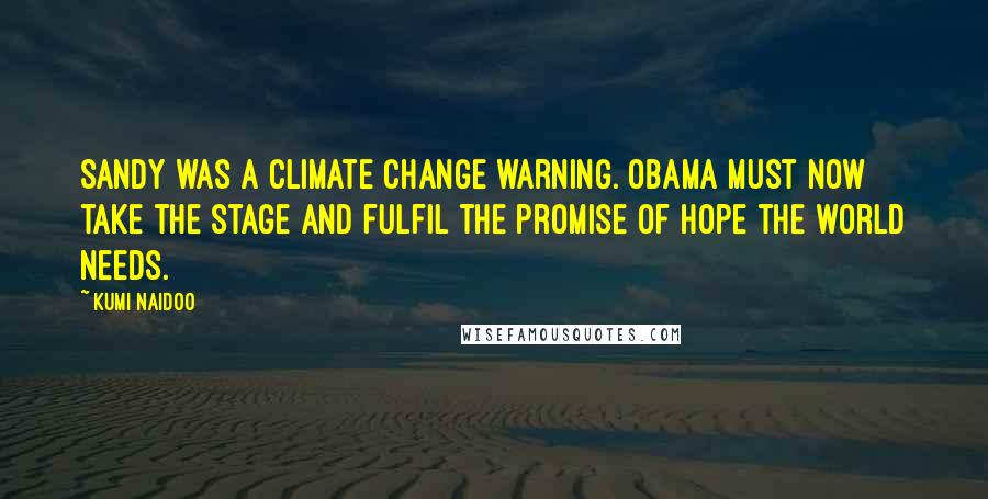 Kumi Naidoo Quotes: Sandy was a climate change warning. Obama must now take the stage and fulfil the promise of hope the world needs.