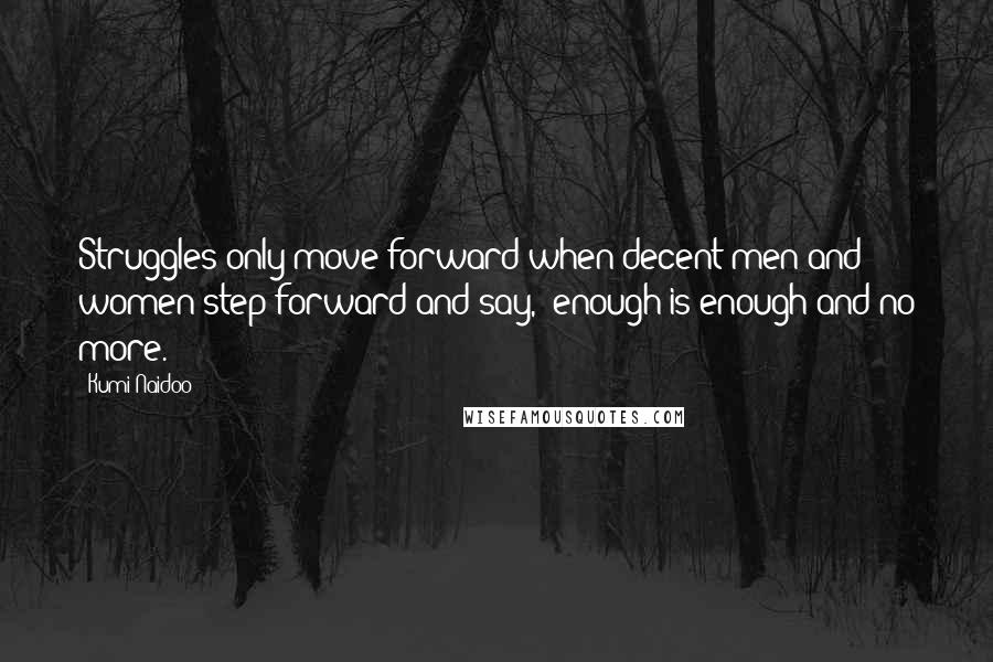 Kumi Naidoo Quotes: Struggles only move forward when decent men and women step forward and say, 'enough is enough and no more.'