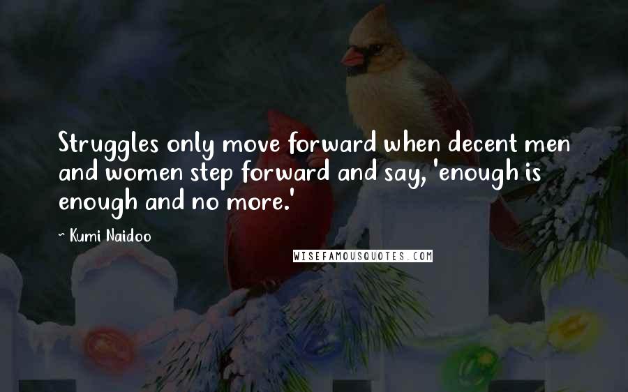 Kumi Naidoo Quotes: Struggles only move forward when decent men and women step forward and say, 'enough is enough and no more.'