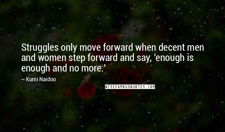Kumi Naidoo Quotes: Struggles only move forward when decent men and women step forward and say, 'enough is enough and no more.'