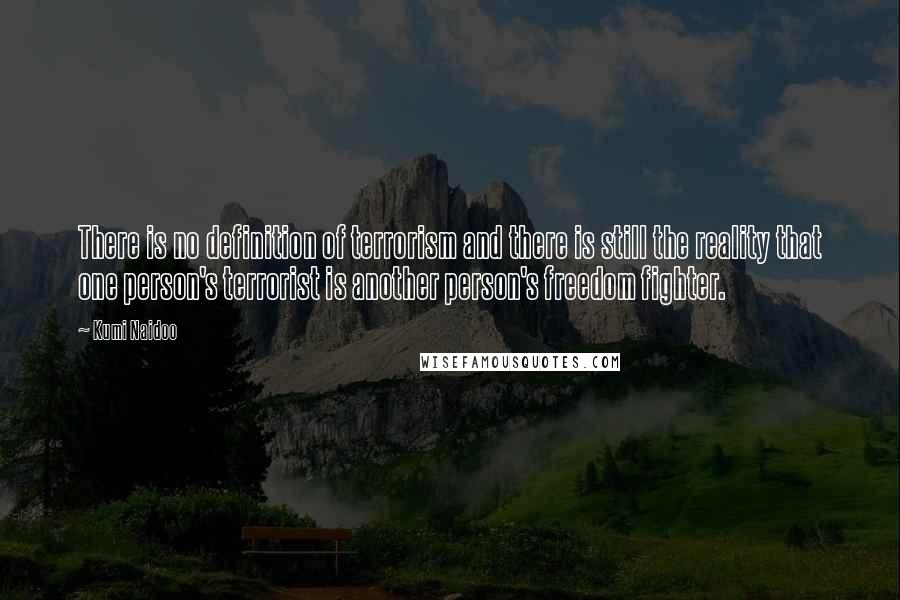 Kumi Naidoo Quotes: There is no definition of terrorism and there is still the reality that one person's terrorist is another person's freedom fighter.