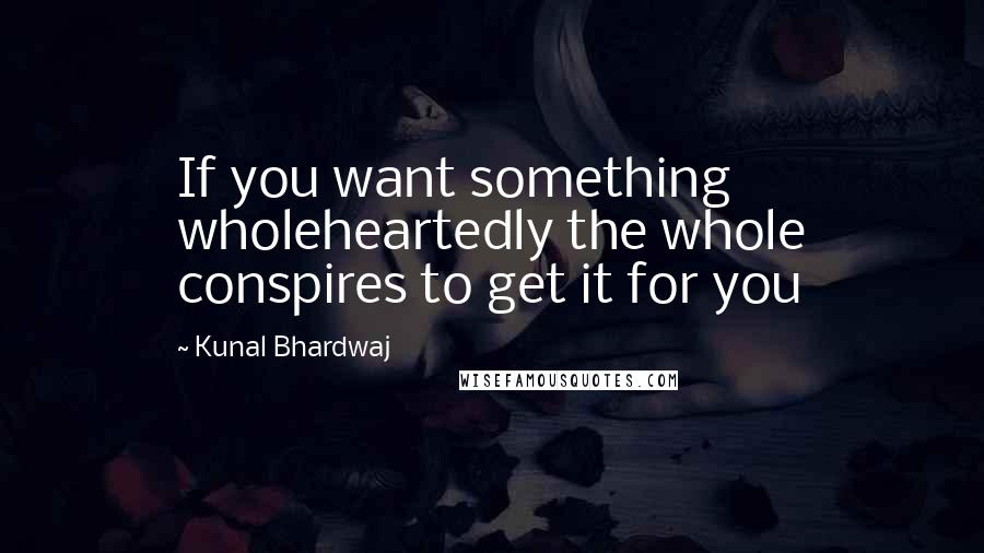 Kunal Bhardwaj Quotes: If you want something wholeheartedly the whole conspires to get it for you