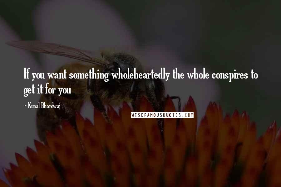 Kunal Bhardwaj Quotes: If you want something wholeheartedly the whole conspires to get it for you