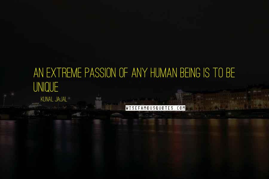 Kunal Jajal Quotes: An extreme passion of any human being is to be unique