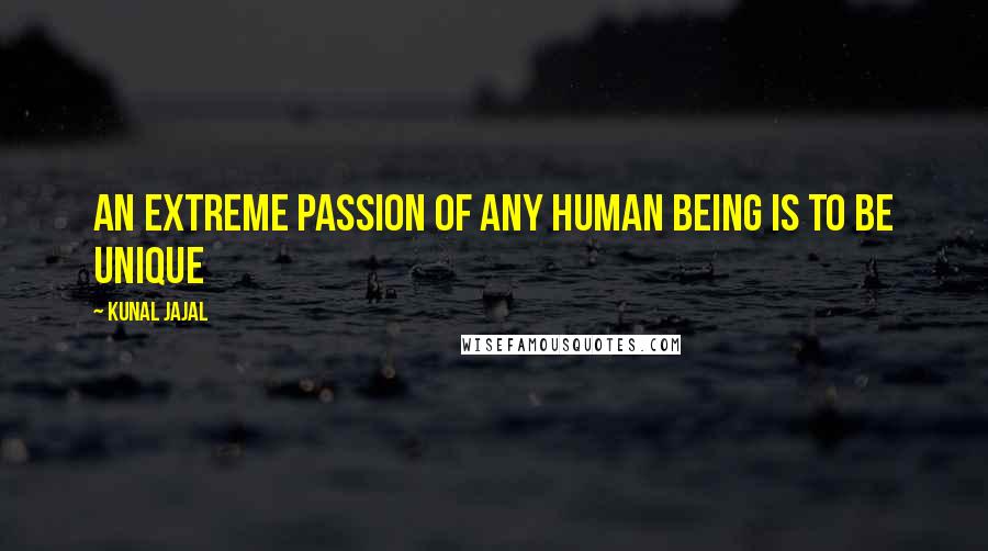 Kunal Jajal Quotes: An extreme passion of any human being is to be unique