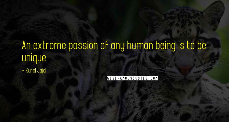 Kunal Jajal Quotes: An extreme passion of any human being is to be unique